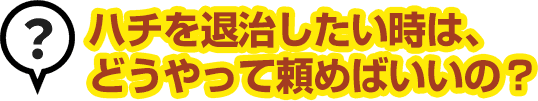 ハチを退治したい時は、どうやって頼めばいいの？